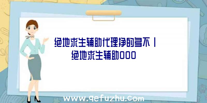 「绝地求生辅助代理挣的多不」|绝地求生辅助000